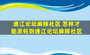 通江论坛麻辣社区 怎样才能发帖到通江论坛麻辣社区
